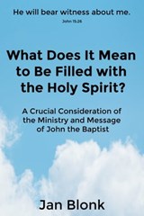 What Does It Mean to Be Filled with the Holy Spirit? A Crucial Consideration of the Ministry and Message of John the Baptist - Jan Blonk - 9780463162071