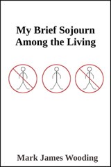 My Brief Sojourn Among the Living - Mark James Wooding - 9780463228180