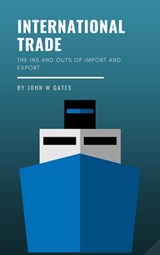 International Trade - The Ins and Outs of Import and Export - John W Gates - 9780463380024
