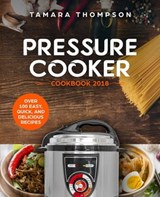Pressure Cooker Cookbook 2018 - Over 100 Easy, Quick, and Delicious Recipes - Tamara Thompson - 9780463494844