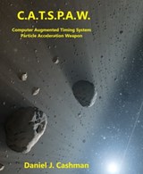 C.A.T.S.P.A.W. Computer Augmented Timeing System Particle Acceleration Weapon - Daniel Cashman - 9780463717233
