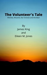 The Volunteer's Tale: Witches, Wizards, the Tortoise and the Bear - James King ; Eileen Jones - 9780463765418