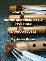 How to Make Native American Style Five Hole Bamboo Flutes. - Jamie Brown - 9780463820261