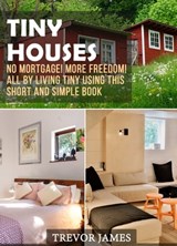 Tiny Houses: No Mortgage! More Freedom! All By Living Tiny Using This Short And Simple Book - Trevor James - 9780463863220