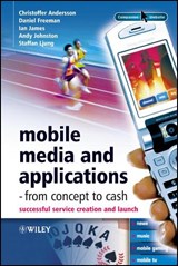 Mobile Media and Applications, From Concept to Cash - Christoffer (Ericsson) Andersson ; Daniel (Ericsson Mobility World) Freeman ; Ian (Ericsson) James ; Andy (Ericsson) Johnston ; Staffan (Ericsson) Ljung - 9780470017470