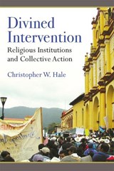 Divined Intervention: Religious Institutions and Collective Action - Christopher Wayne Hale - 9780472039289
