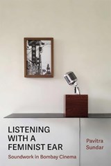 Listening with a Feminist Ear: Soundwork in Bombay Cinema - Pavitra Sundar - 9780472039371