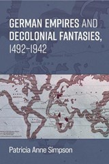 German Empires and Decolonial Fantasies, 1492–1942 - Prof. Patricia Anne Simpson - 9780472057375