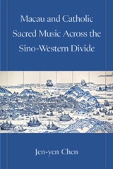 Macau and Catholic Sacred Music Across the Sino-Western Divide - Jen-yen Chen - 9780472058013