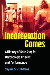 Incarceration Games: A History of Role-Play in Psychology, Prisons, and Performance - Stephen J. Scott-Bottoms - 9780472076710