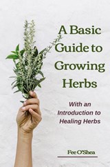 The Basic Guide To Growing Herbs - Fee Mary O'Shea - 9780473480066