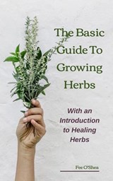 The Basic Guide to Growing Herbs: With an Introduction to Healing Herbs - Fee O'Shea - 9780473495817