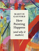 How Painting Happens (and why it matters) - Martin Gayford - 9780500027424
