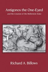 Antigonos the One-Eyed and the Creation of the Hellenistic State - Richard A. Billows - 9780520208803