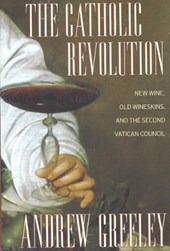 The Catholic Revolution - New Wine, Old Wineskins,  and the Second Vatican Council