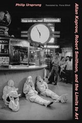 Allan Kaprow, Robert Smithson, and the Limits to Art - Philip Ursprung - 9780520245419