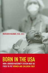 Born in the USA - How a Broken Maternity System Must be Fixed to Put Women and Children First