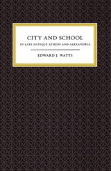 City and School in Late Antique Athens and Alexandria - Edward J. Watts - 9780520258167