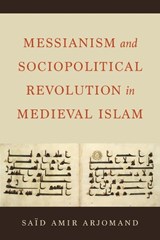 Messianism and Sociopolitical Revolution in Medieval Islam - Said Amir Arjomand - 9780520387584