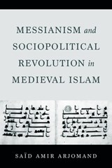 Messianism and Sociopolitical Revolution in Medieval Islam - Said Amir Arjomand - 9780520425163