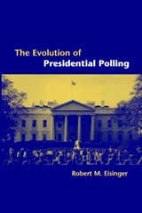 The Evolution of Presidential Polling - ROBERT M. (LEWIS AND CLARK COLLEGE,  Portland) Eisinger - 9780521017008