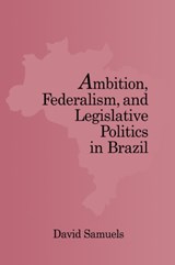Ambition, Federalism, and Legislative Politics in Brazil - David (University of Minnesota) Samuels - 9780521030625