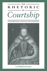 The Rhetoric of Courtship in Elizabethan Language and Literature - CATHERINE (PETERHOUSE,  Cambridge) Bates - 9780521034388
