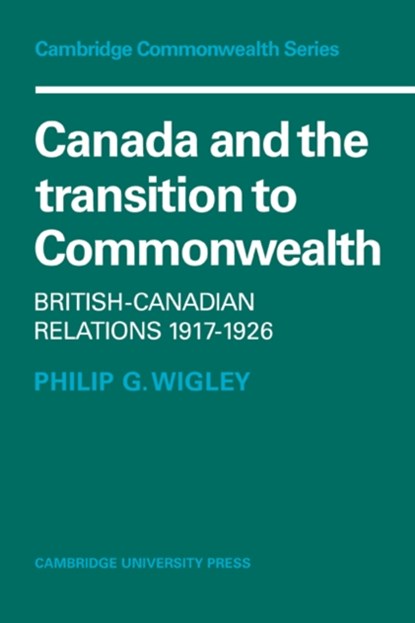 Canada and the Transition to Commonwealth, Philip G. Wigley - Paperback - 9780521093194