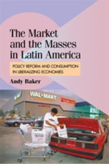 The Market and the Masses in Latin America - ANDY (UNIVERSITY OF COLORADO,  Boulder) Baker - 9780521156233