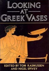 Looking at Greek Vases - TOM (UNIVERSITY OF MANCHESTER) RASMUSSEN ; NIGEL (UNIVERSITY OF WALES,  Lampeter) Spivey - 9780521376792