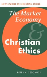 The Market Economy and Christian Ethics - PETER H. (PRINCIPAL,  St Michael's College, Llandaff, Board of Social Responsibility of the Church of England) Sedgwick - 9780521470483