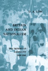 Britain and Indian Nationalism - D. A. (UNIVERSITY OF CAMBRIDGE AND AUSTRALIAN NATIONAL UNIVERSITY,  Canberra) Low - 9780521550178