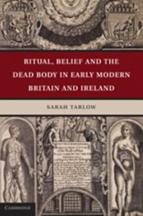 Ritual, Belief and the Dead in Early Modern Britain and Ireland - Sarah (University of Leicester) Tarlow - 9780521761543