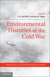 Environmental Histories of the Cold War - J. R. (GEORGETOWN UNIVERSITY,  Washington DC) McNeill ; Corinna R. (German Historical Institute, Washington DC) Unger - 9780521762441