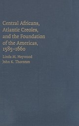 Central Africans, Atlantic Creoles, and the Foundation of the Americas, 1585–1660 - Linda M. Heywood ; John K. (Boston University) Thornton - 9780521770651