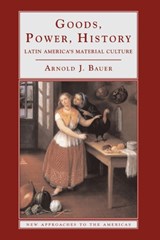 Goods, Power, History - ARNOLD J. (UNIVERSITY OF CALIFORNIA,  Davis) Bauer - 9780521772082