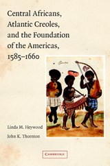 Central Africans, Atlantic Creoles, and the Foundation of the Americas, 1585–1660 - HEYWOOD,  Linda M. ; Thornton, John K. (Boston University) - 9780521779227