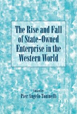 The Rise and Fall of State-Owned Enterprise in the Western World - Pier Angelo (Universita degli Studi di Milano) Toninelli - 9780521780810