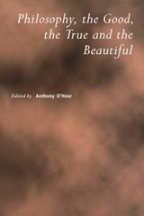 Philosophy, the Good, the True and the Beautiful - Anthony (University of Bradford) O'Hear - 9780521785112