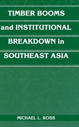 Timber Booms and Institutional Breakdown in Southeast Asia - MICHAEL L. (UNIVERSITY OF MICHIGAN,  Ann Arbor) Ross - 9780521791670