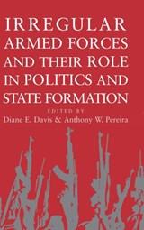Irregular Armed Forces and their Role in Politics and State Formation - DIANE E. (MASSACHUSETTS INSTITUTE OF TECHNOLOGY) DAVIS ; ANTHONY W. (TULANE UNIVERSITY,  Louisiana) Pereira - 9780521812771