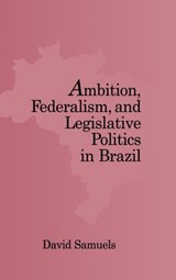 Ambition, Federalism, and Legislative Politics in Brazil - David (University of Minnesota) Samuels - 9780521816717