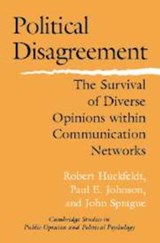 Political Disagreement - ROBERT (UNIVERSITY OF CALIFORNIA,  Davis) Huckfeldt ; Paul E. (University of Kansas) Johnson ; John (Washington University, St Louis) Sprague - 9780521834308