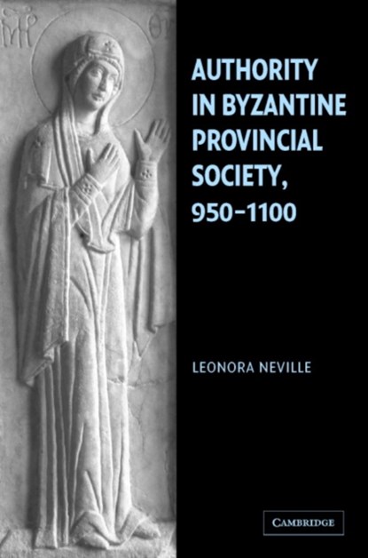 Authority in Byzantine Provincial Society, 950-1100, LEONORA (JOHN W. AND JEANNE M. ROWE PROFESSOR OF BYZANTINE HISTORY,  Catholic University of America, Washington DC) Neville - Gebonden - 9780521838658