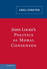 John Locke's Politics of Moral Consensus - Greg Forster - 9780521842181
