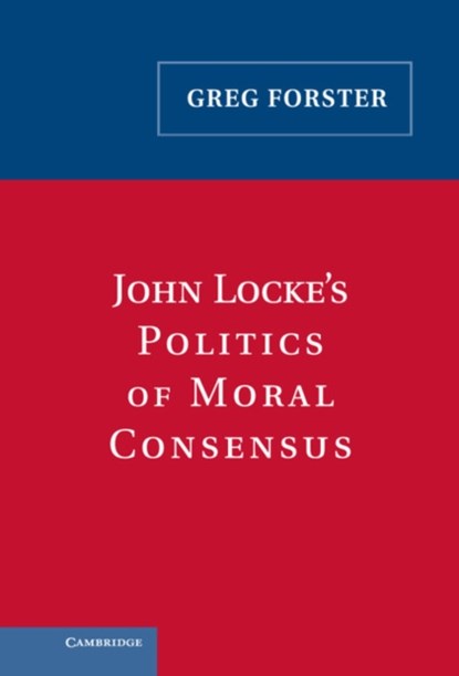 John Locke's Politics of Moral Consensus, Greg Forster - Gebonden - 9780521842181
