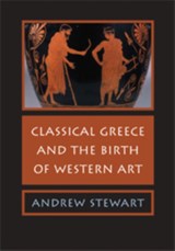 Classical Greece and the Birth of Western Art - ANDREW (UNIVERSITY OF CALIFORNIA,  Berkeley) Stewart - 9780521853217
