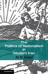The Politics of Nationalism in Modern Iran - ANSARI,  Ali M. (University of St Andrews, Scotland) - 9780521867627