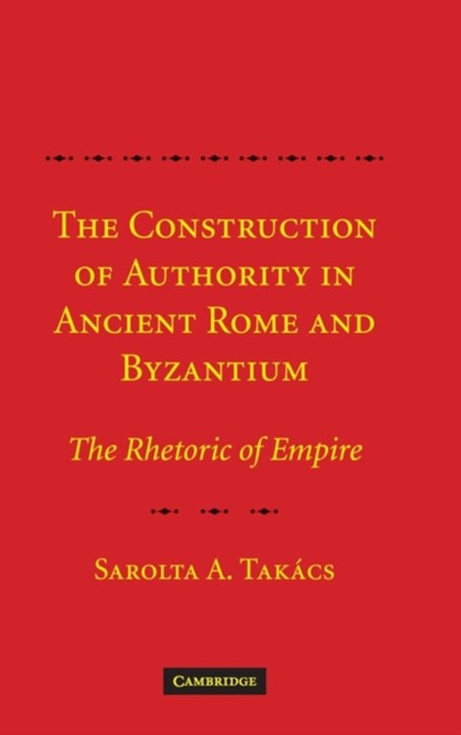 The Construction of Authority in Ancient Rome and Byzantium, SAROLTA A. (PROFESSOR AND DEAN,  Rutgers University, New Jersey) Takacs - Gebonden - 9780521878654