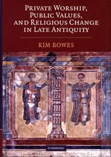 Private Worship, Public Values, and Religious Change in Late Antiquity - KIM (ASSISTANT PROFESSOR,  University of Pennsylvania) Bowes - 9780521885935